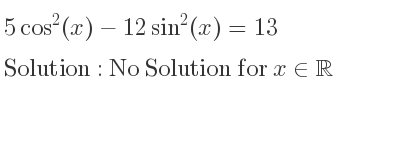 The general solution for 5cos^2(x)-12sin^2(x)=13 is No Solution for x\in\mathbb{R}